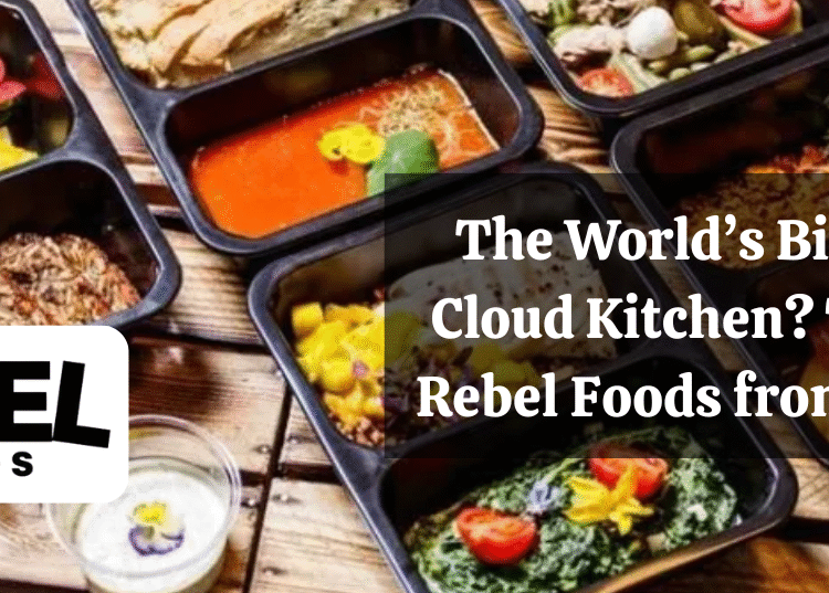 The World’s Biggest Cloud Kitchen? That’s Rebel Foods from India