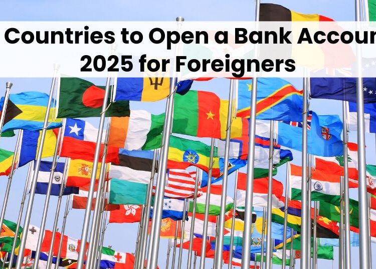 Top 10 Countries to Open a Bank Account in 2025 for Foreigners