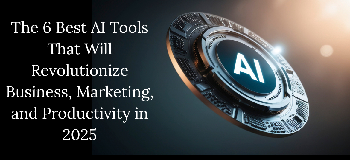The 6 Best AI Tools That Will Revolutionize Business, Marketing, and Productivity in 2025